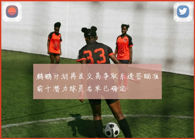 鹈鹕计划再度交易争取乐透签瞄准前十潜力球员名单已确定