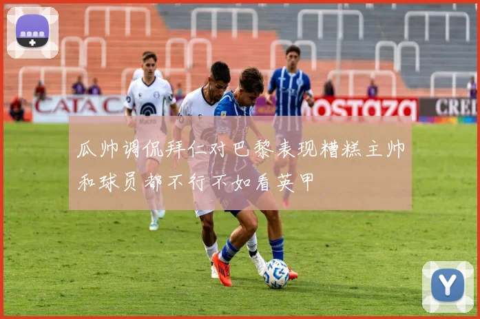 瓜帅调侃拜仁对巴黎表现糟糕主帅和球员都不行不如看英甲