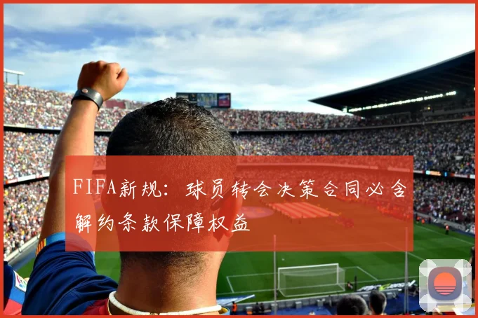 FIFA新规：球员转会决策合同必含解约条款保障权益