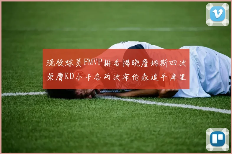 现役球员FMVP排名揭晓詹姆斯四次荣膺KD小卡各两次布伦森追平库里约基奇等人